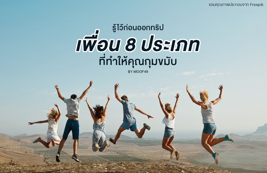 รู้ไว้ก่อนออกทริป เพื่อน 8 ประเภท ที่ทำให้คุณกุมขมับ